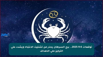 توقعات 6-9-2025.. برج السرطان يحذر من تشتيت الانتباه ويشدد على التركيز على الأهداف